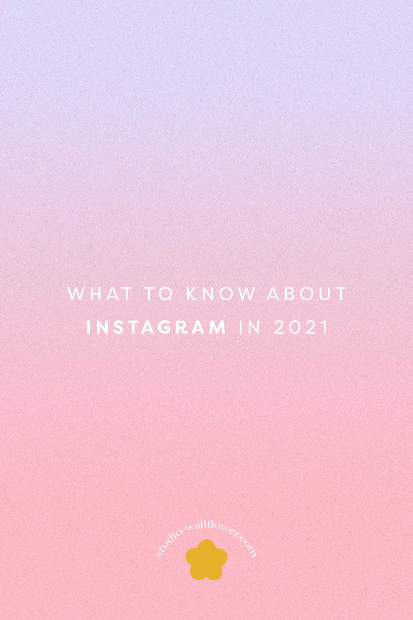 What To Know About Instagram In 2021 - via studio wallflower